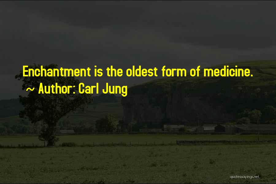 Carl Jung Quotes: Enchantment Is The Oldest Form Of Medicine.