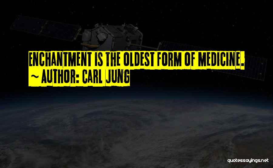 Carl Jung Quotes: Enchantment Is The Oldest Form Of Medicine.