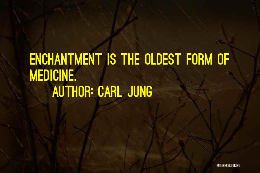 Carl Jung Quotes: Enchantment Is The Oldest Form Of Medicine.