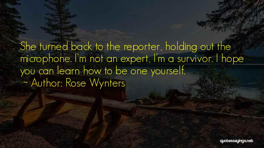 Rose Wynters Quotes: She Turned Back To The Reporter, Holding Out The Microphone. I'm Not An Expert, I'm A Survivor. I Hope You