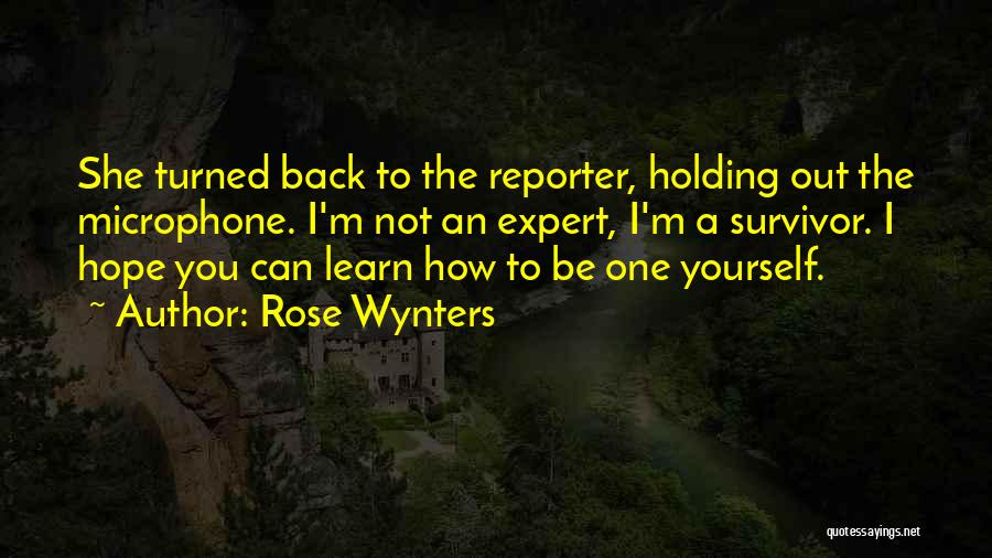 Rose Wynters Quotes: She Turned Back To The Reporter, Holding Out The Microphone. I'm Not An Expert, I'm A Survivor. I Hope You