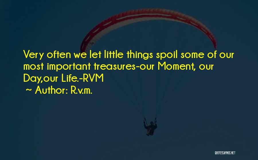 R.v.m. Quotes: Very Often We Let Little Things Spoil Some Of Our Most Important Treasures-our Moment, Our Day,our Life.-rvm