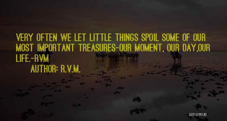 R.v.m. Quotes: Very Often We Let Little Things Spoil Some Of Our Most Important Treasures-our Moment, Our Day,our Life.-rvm