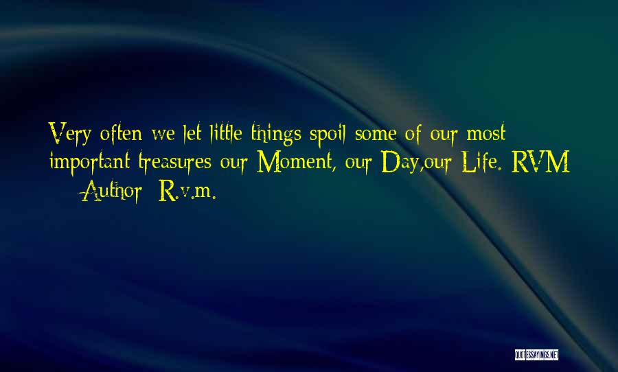 R.v.m. Quotes: Very Often We Let Little Things Spoil Some Of Our Most Important Treasures-our Moment, Our Day,our Life.-rvm