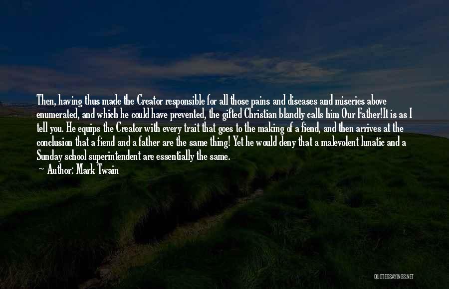 Mark Twain Quotes: Then, Having Thus Made The Creator Responsible For All Those Pains And Diseases And Miseries Above Enumerated, And Which He