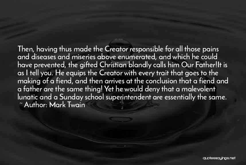 Mark Twain Quotes: Then, Having Thus Made The Creator Responsible For All Those Pains And Diseases And Miseries Above Enumerated, And Which He