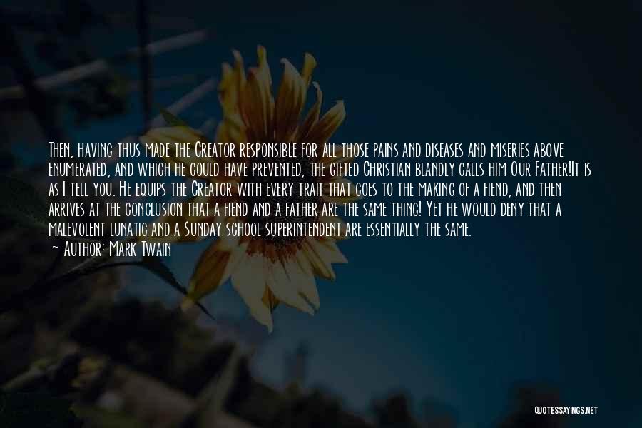 Mark Twain Quotes: Then, Having Thus Made The Creator Responsible For All Those Pains And Diseases And Miseries Above Enumerated, And Which He