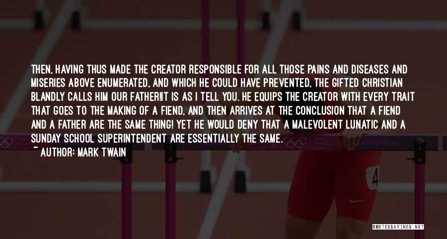 Mark Twain Quotes: Then, Having Thus Made The Creator Responsible For All Those Pains And Diseases And Miseries Above Enumerated, And Which He