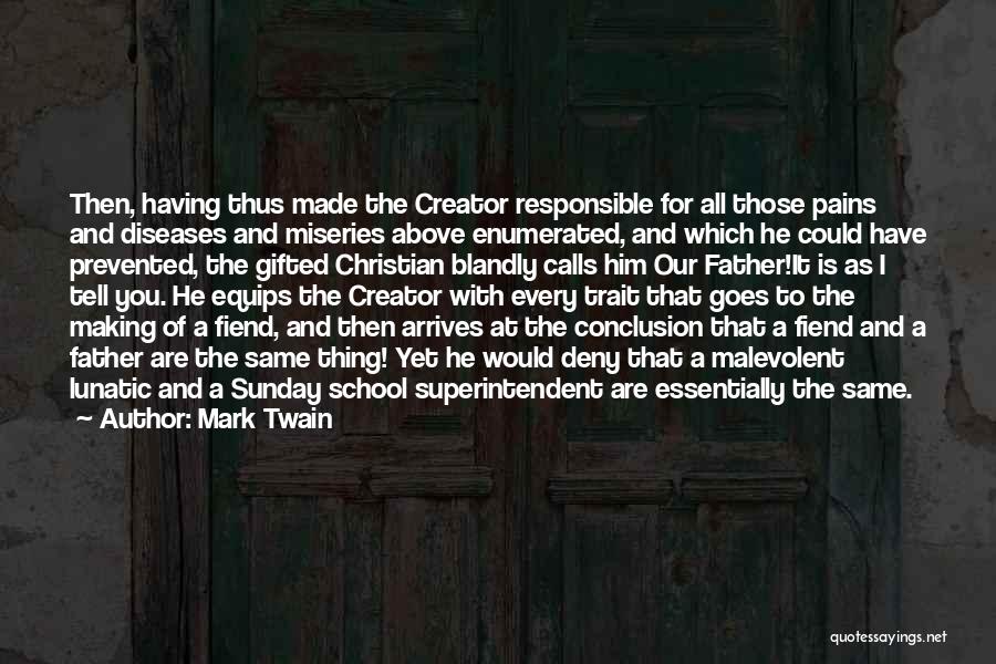 Mark Twain Quotes: Then, Having Thus Made The Creator Responsible For All Those Pains And Diseases And Miseries Above Enumerated, And Which He