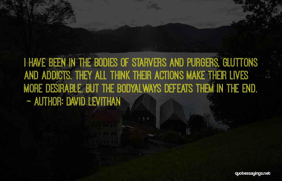 David Levithan Quotes: I Have Been In The Bodies Of Starvers And Purgers, Gluttons And Addicts. They All Think Their Actions Make Their