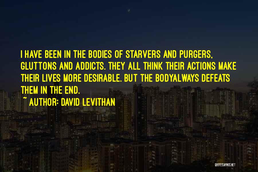 David Levithan Quotes: I Have Been In The Bodies Of Starvers And Purgers, Gluttons And Addicts. They All Think Their Actions Make Their