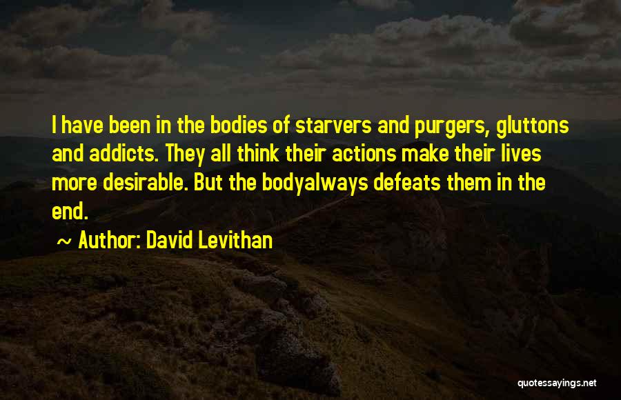 David Levithan Quotes: I Have Been In The Bodies Of Starvers And Purgers, Gluttons And Addicts. They All Think Their Actions Make Their