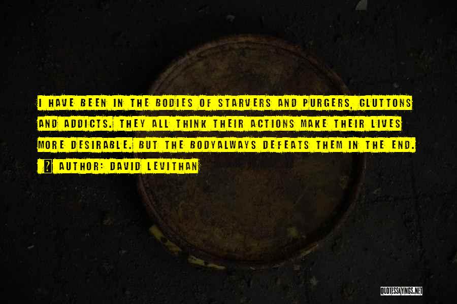 David Levithan Quotes: I Have Been In The Bodies Of Starvers And Purgers, Gluttons And Addicts. They All Think Their Actions Make Their