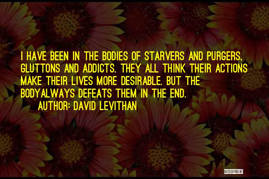 David Levithan Quotes: I Have Been In The Bodies Of Starvers And Purgers, Gluttons And Addicts. They All Think Their Actions Make Their