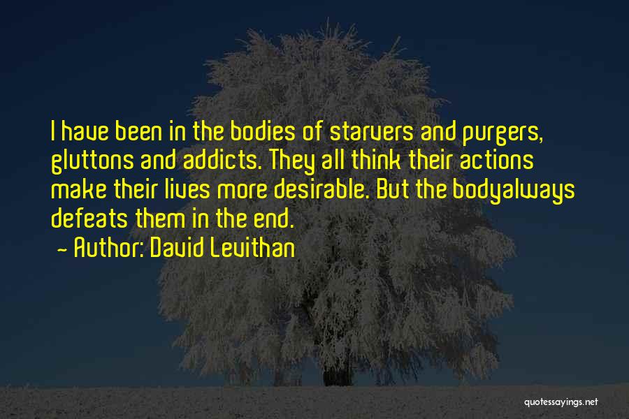 David Levithan Quotes: I Have Been In The Bodies Of Starvers And Purgers, Gluttons And Addicts. They All Think Their Actions Make Their