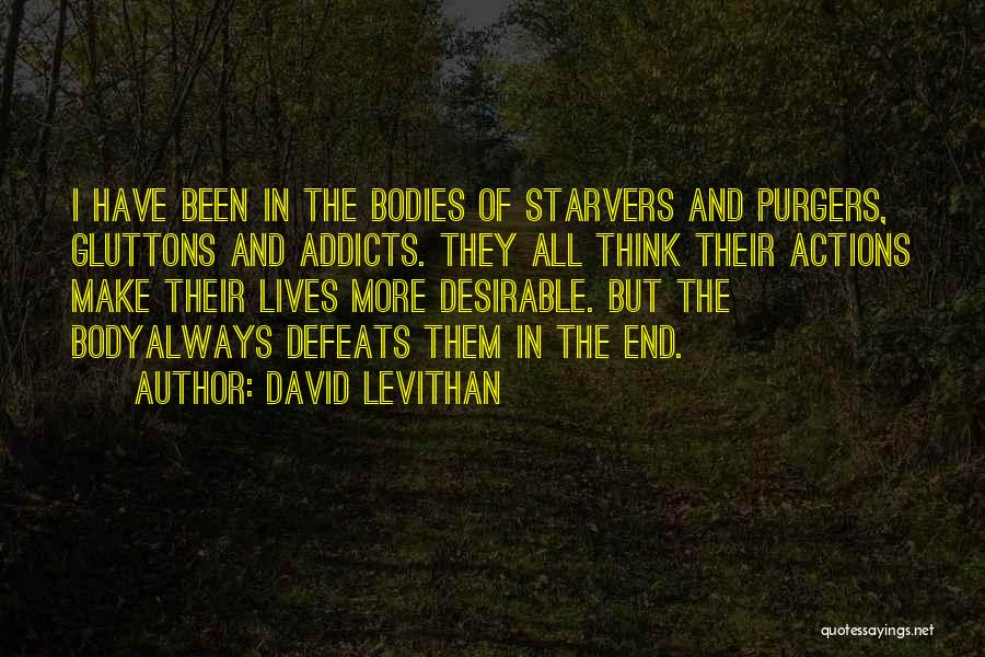 David Levithan Quotes: I Have Been In The Bodies Of Starvers And Purgers, Gluttons And Addicts. They All Think Their Actions Make Their