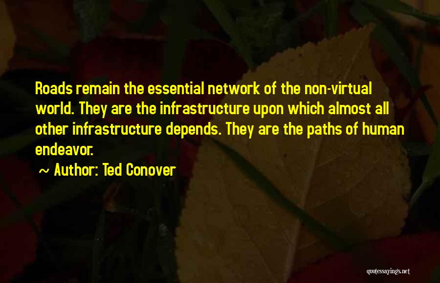 Ted Conover Quotes: Roads Remain The Essential Network Of The Non-virtual World. They Are The Infrastructure Upon Which Almost All Other Infrastructure Depends.