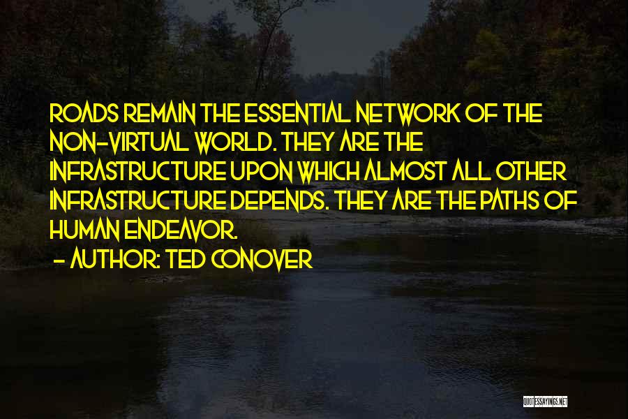 Ted Conover Quotes: Roads Remain The Essential Network Of The Non-virtual World. They Are The Infrastructure Upon Which Almost All Other Infrastructure Depends.