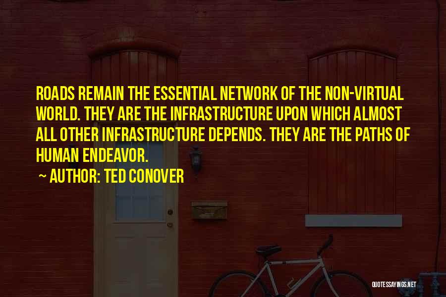 Ted Conover Quotes: Roads Remain The Essential Network Of The Non-virtual World. They Are The Infrastructure Upon Which Almost All Other Infrastructure Depends.