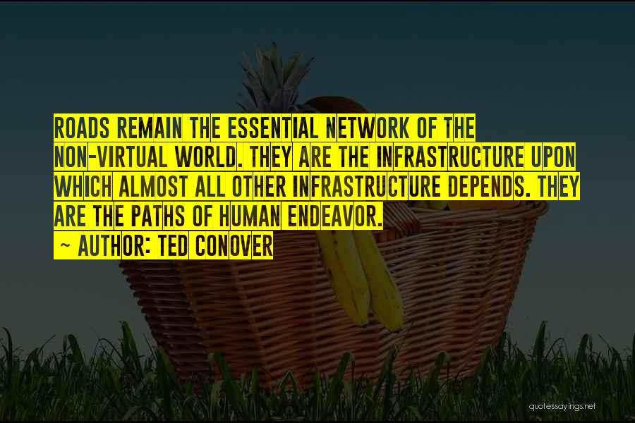 Ted Conover Quotes: Roads Remain The Essential Network Of The Non-virtual World. They Are The Infrastructure Upon Which Almost All Other Infrastructure Depends.