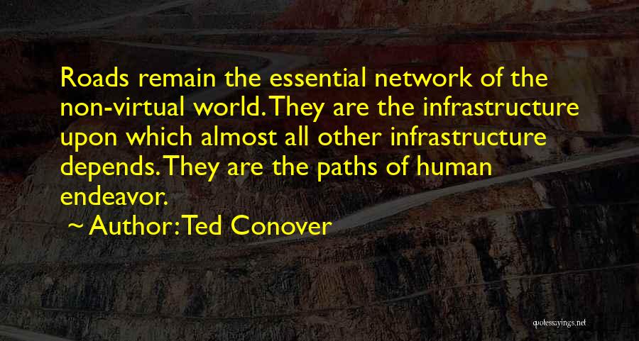 Ted Conover Quotes: Roads Remain The Essential Network Of The Non-virtual World. They Are The Infrastructure Upon Which Almost All Other Infrastructure Depends.