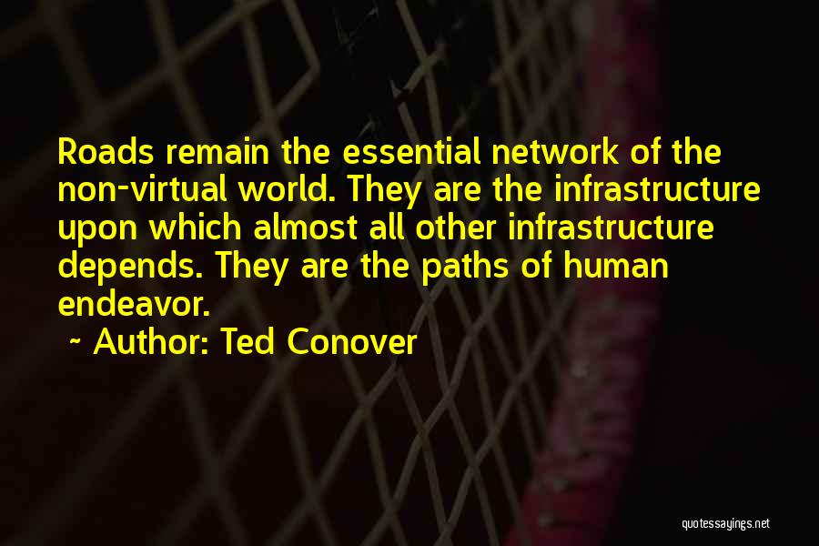 Ted Conover Quotes: Roads Remain The Essential Network Of The Non-virtual World. They Are The Infrastructure Upon Which Almost All Other Infrastructure Depends.
