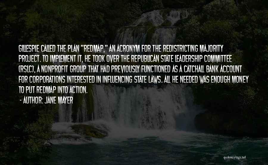 Jane Mayer Quotes: Gillespie Called The Plan Redmap, An Acronym For The Redistricting Majority Project. To Implement It, He Took Over The Republican