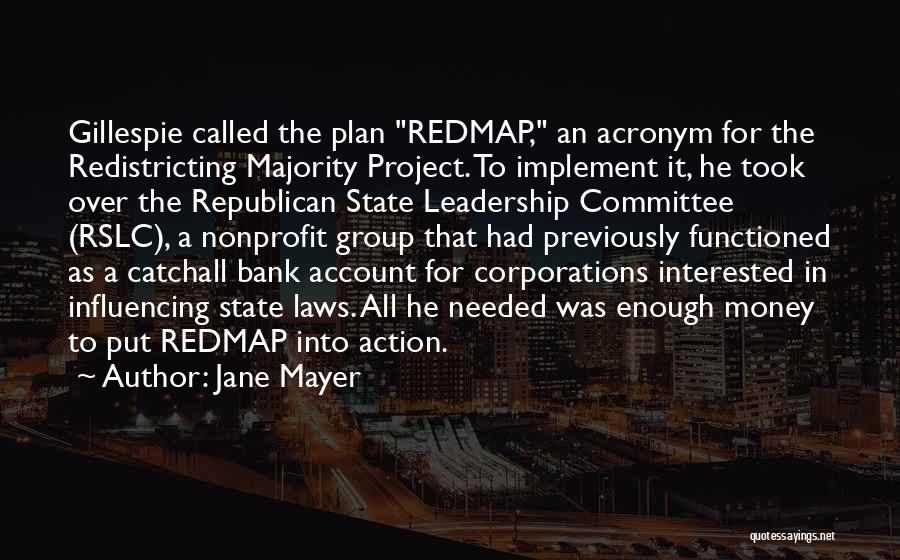 Jane Mayer Quotes: Gillespie Called The Plan Redmap, An Acronym For The Redistricting Majority Project. To Implement It, He Took Over The Republican