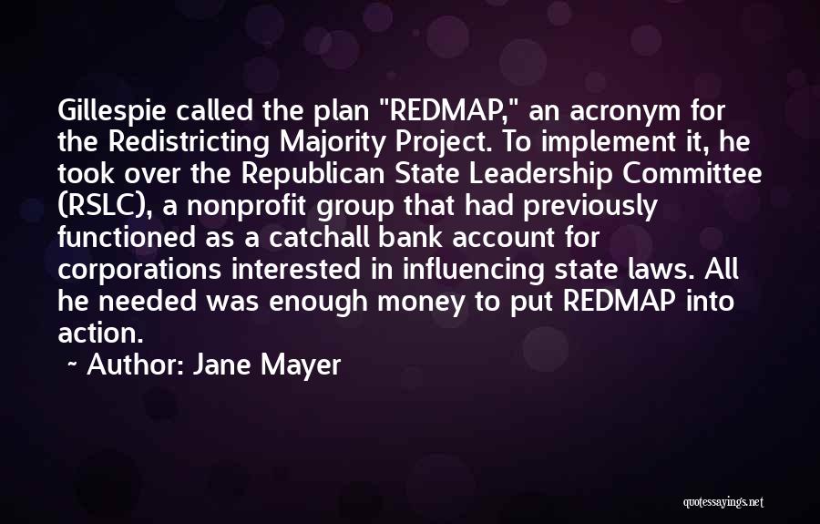 Jane Mayer Quotes: Gillespie Called The Plan Redmap, An Acronym For The Redistricting Majority Project. To Implement It, He Took Over The Republican