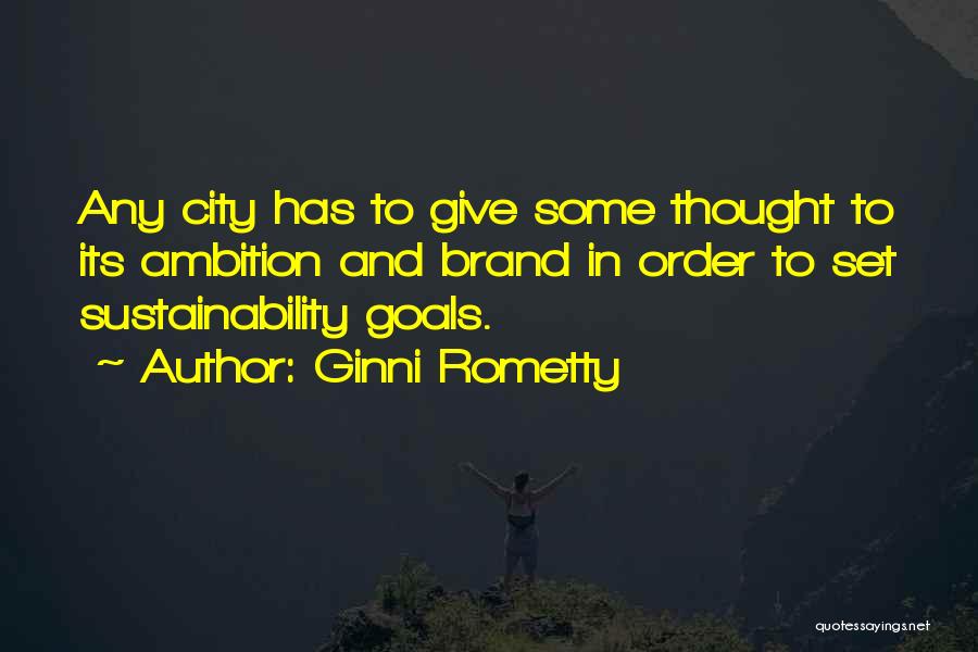 Ginni Rometty Quotes: Any City Has To Give Some Thought To Its Ambition And Brand In Order To Set Sustainability Goals.