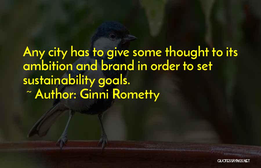 Ginni Rometty Quotes: Any City Has To Give Some Thought To Its Ambition And Brand In Order To Set Sustainability Goals.