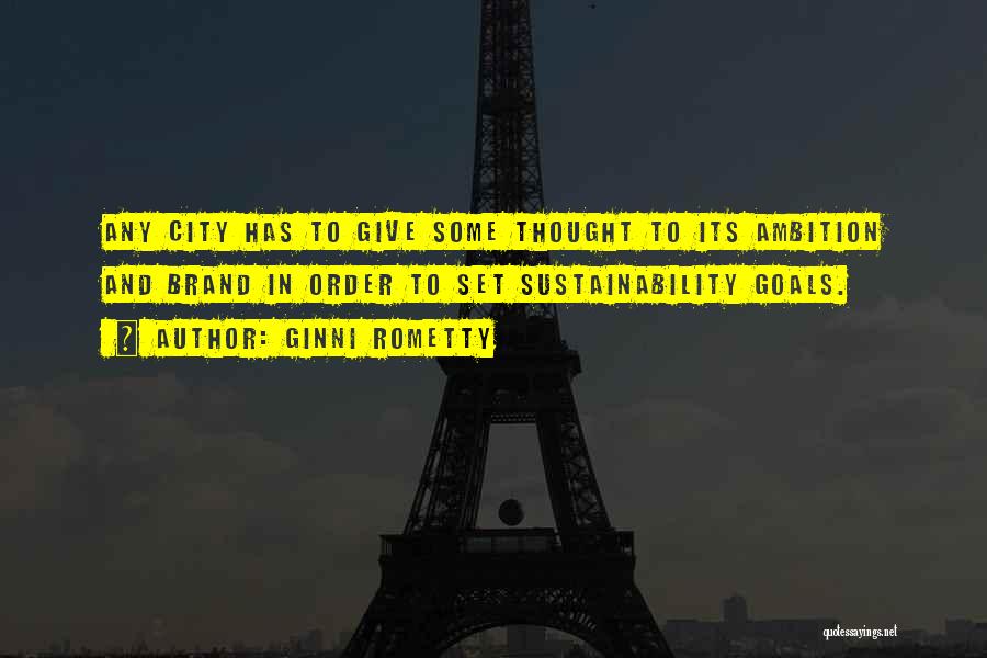 Ginni Rometty Quotes: Any City Has To Give Some Thought To Its Ambition And Brand In Order To Set Sustainability Goals.