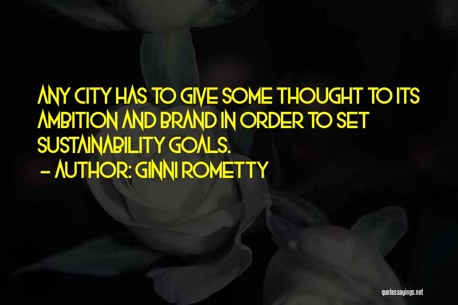 Ginni Rometty Quotes: Any City Has To Give Some Thought To Its Ambition And Brand In Order To Set Sustainability Goals.