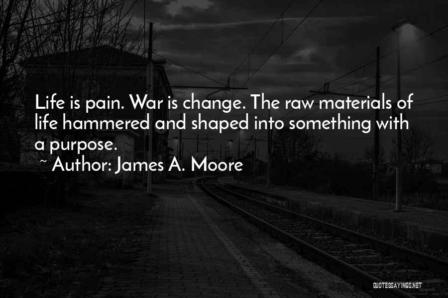 James A. Moore Quotes: Life Is Pain. War Is Change. The Raw Materials Of Life Hammered And Shaped Into Something With A Purpose.