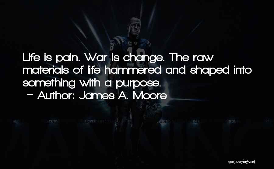 James A. Moore Quotes: Life Is Pain. War Is Change. The Raw Materials Of Life Hammered And Shaped Into Something With A Purpose.