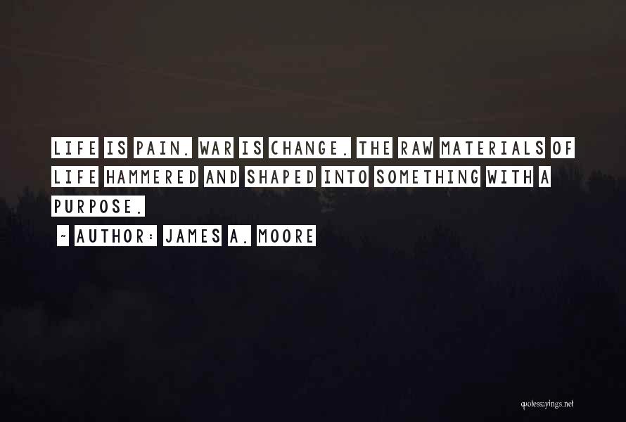 James A. Moore Quotes: Life Is Pain. War Is Change. The Raw Materials Of Life Hammered And Shaped Into Something With A Purpose.