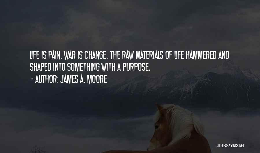 James A. Moore Quotes: Life Is Pain. War Is Change. The Raw Materials Of Life Hammered And Shaped Into Something With A Purpose.