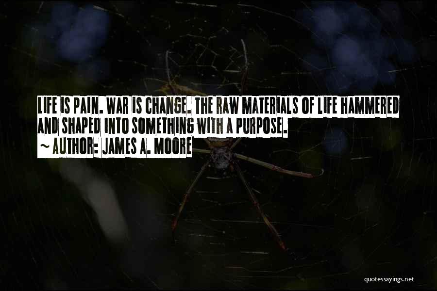 James A. Moore Quotes: Life Is Pain. War Is Change. The Raw Materials Of Life Hammered And Shaped Into Something With A Purpose.