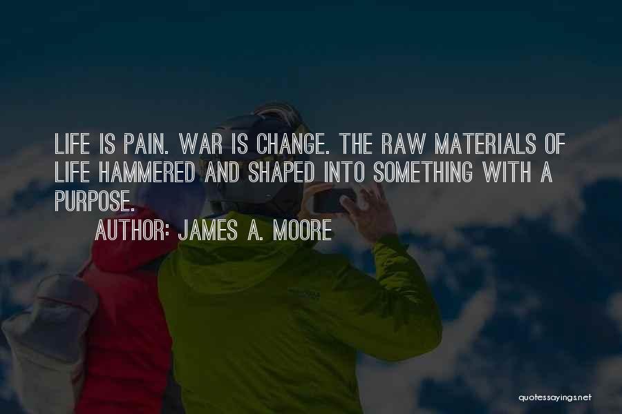 James A. Moore Quotes: Life Is Pain. War Is Change. The Raw Materials Of Life Hammered And Shaped Into Something With A Purpose.