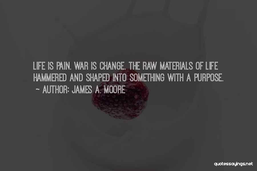 James A. Moore Quotes: Life Is Pain. War Is Change. The Raw Materials Of Life Hammered And Shaped Into Something With A Purpose.