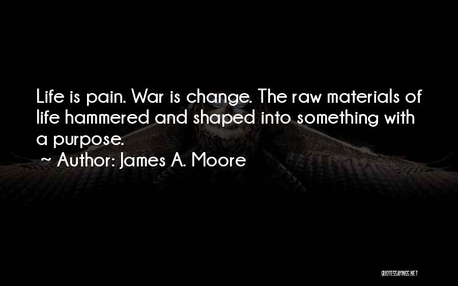 James A. Moore Quotes: Life Is Pain. War Is Change. The Raw Materials Of Life Hammered And Shaped Into Something With A Purpose.