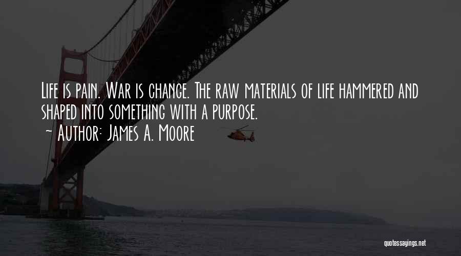 James A. Moore Quotes: Life Is Pain. War Is Change. The Raw Materials Of Life Hammered And Shaped Into Something With A Purpose.