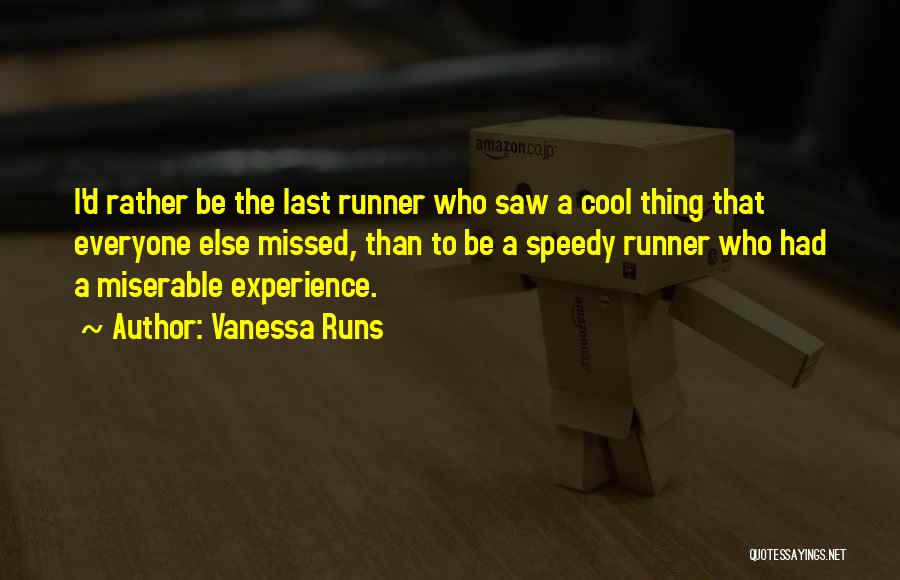 Vanessa Runs Quotes: I'd Rather Be The Last Runner Who Saw A Cool Thing That Everyone Else Missed, Than To Be A Speedy