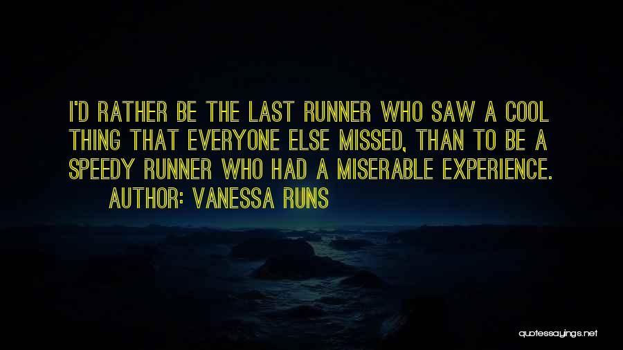 Vanessa Runs Quotes: I'd Rather Be The Last Runner Who Saw A Cool Thing That Everyone Else Missed, Than To Be A Speedy
