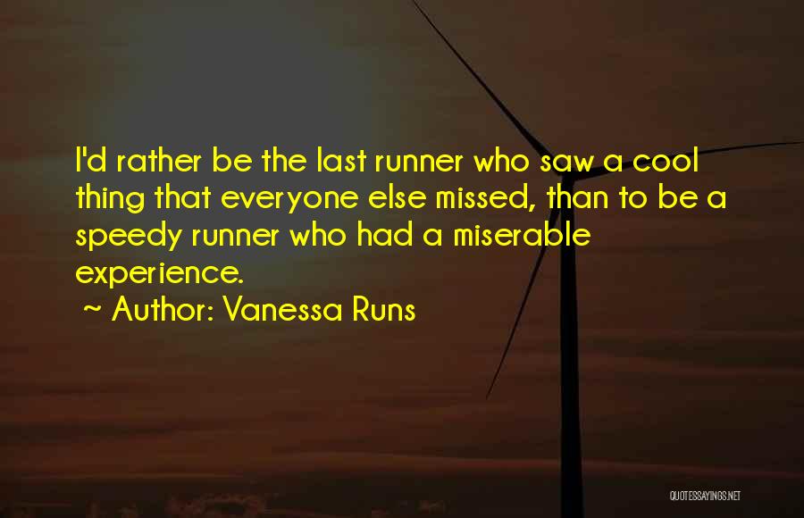 Vanessa Runs Quotes: I'd Rather Be The Last Runner Who Saw A Cool Thing That Everyone Else Missed, Than To Be A Speedy