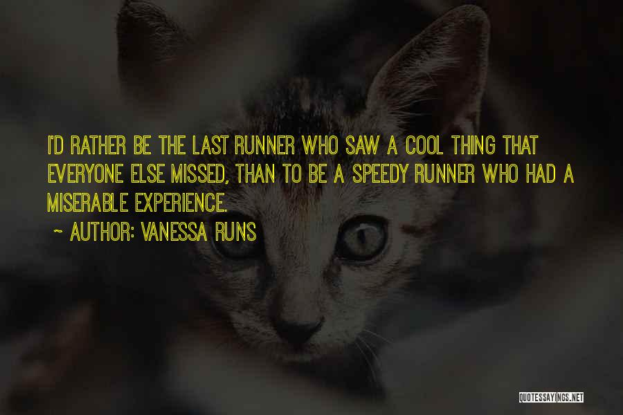 Vanessa Runs Quotes: I'd Rather Be The Last Runner Who Saw A Cool Thing That Everyone Else Missed, Than To Be A Speedy