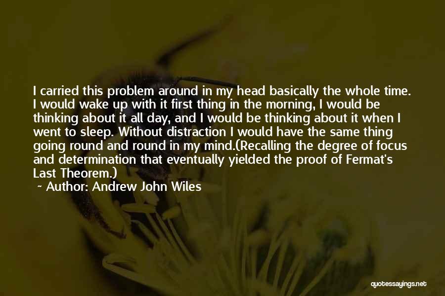 Andrew John Wiles Quotes: I Carried This Problem Around In My Head Basically The Whole Time. I Would Wake Up With It First Thing