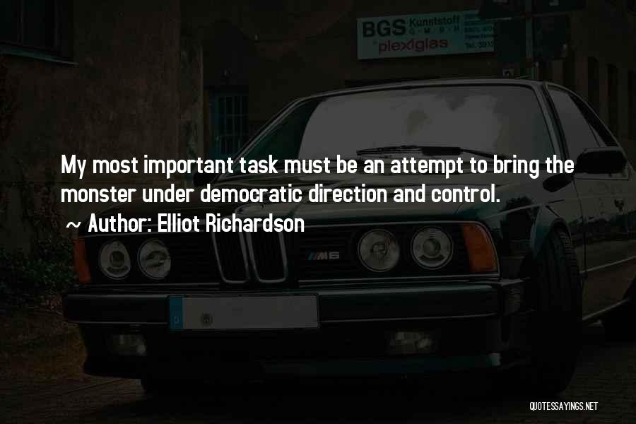 Elliot Richardson Quotes: My Most Important Task Must Be An Attempt To Bring The Monster Under Democratic Direction And Control.