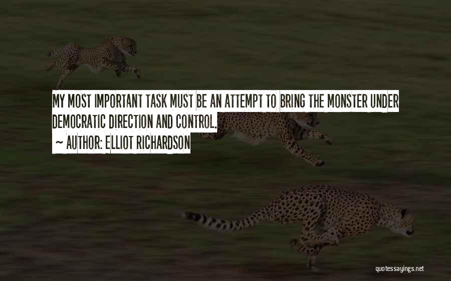 Elliot Richardson Quotes: My Most Important Task Must Be An Attempt To Bring The Monster Under Democratic Direction And Control.