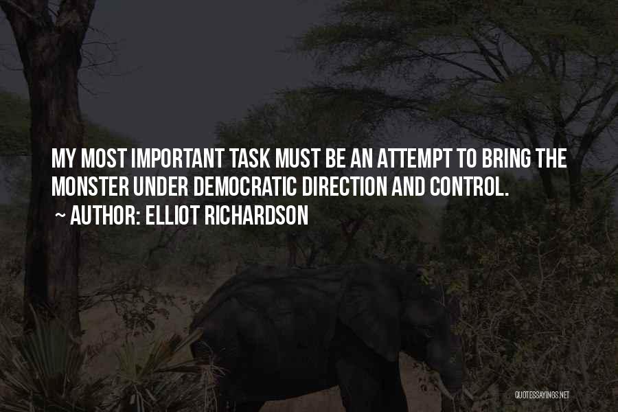 Elliot Richardson Quotes: My Most Important Task Must Be An Attempt To Bring The Monster Under Democratic Direction And Control.